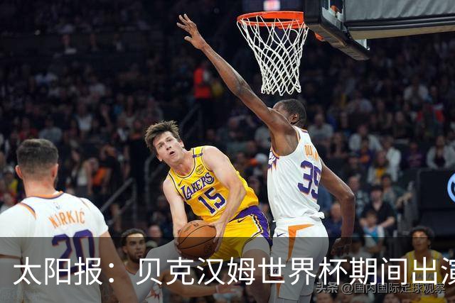 太阳报：贝克汉姆世界杯期间出演一系列广告，赚了1900万英镑